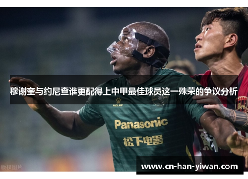 穆谢奎与约尼查谁更配得上中甲最佳球员这一殊荣的争议分析