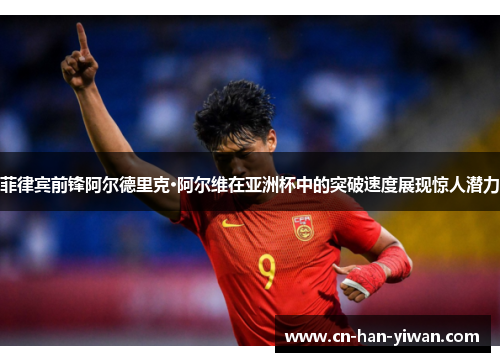 菲律宾前锋阿尔德里克·阿尔维在亚洲杯中的突破速度展现惊人潜力
