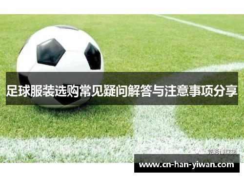 足球服装选购常见疑问解答与注意事项分享