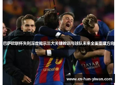 巴萨欧联杯失利深度揭示三大关键教训与球队未来全面重建方向