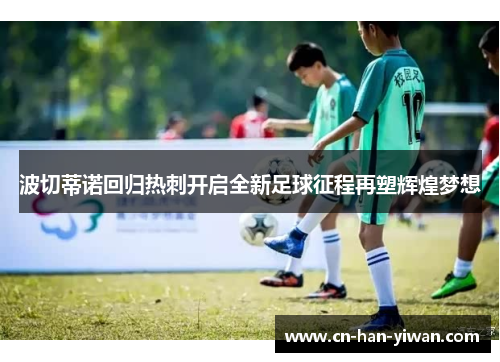 波切蒂诺回归热刺开启全新足球征程再塑辉煌梦想