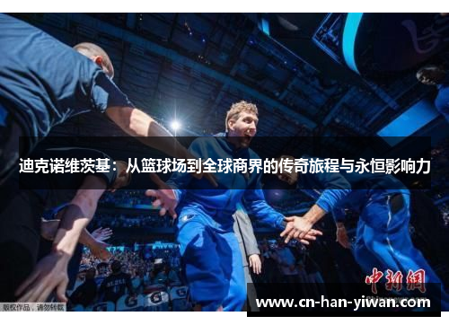 迪克诺维茨基：从篮球场到全球商界的传奇旅程与永恒影响力