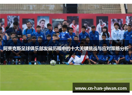 阿贾克斯足球俱乐部发展历程中的十大关键挑战与应对策略分析
