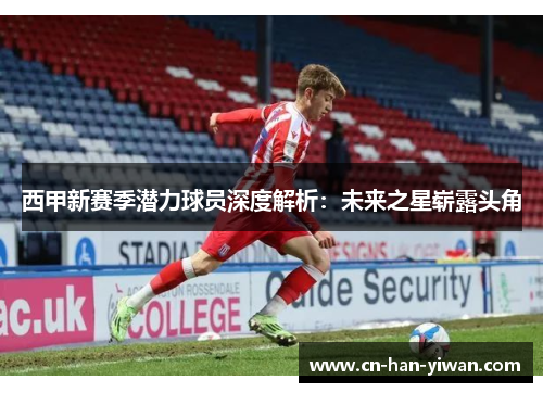 西甲新赛季潜力球员深度解析：未来之星崭露头角