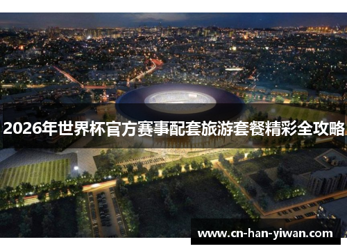 2026年世界杯官方赛事配套旅游套餐精彩全攻略