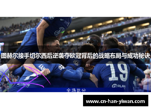 图赫尔接手切尔西后逆袭夺欧冠背后的战略布局与成功秘诀