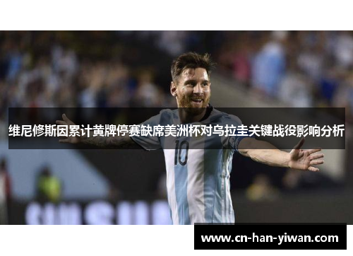 维尼修斯因累计黄牌停赛缺席美洲杯对乌拉圭关键战役影响分析