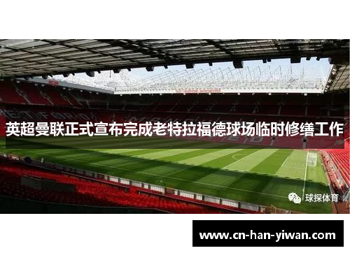 英超曼联正式宣布完成老特拉福德球场临时修缮工作