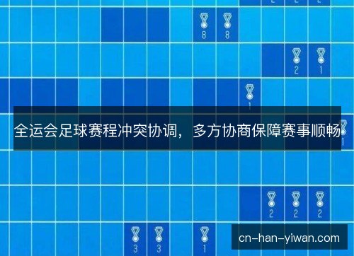 全运会足球赛程冲突协调，多方协商保障赛事顺畅